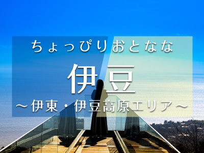 ちょぴりおとなな伊豆～伊東・伊豆高原エリア～