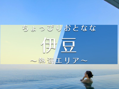 ちょぴりおとなな伊豆～熱海エリア～