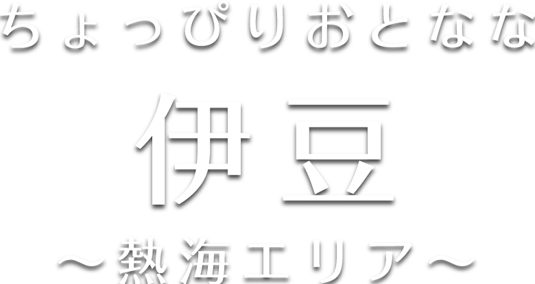 ちょっぴりおとなな伊豆～熱海エリア～