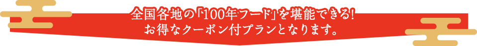 全国各地の「100年フード」を堪能できる！お得なクーポン付プランとなります。