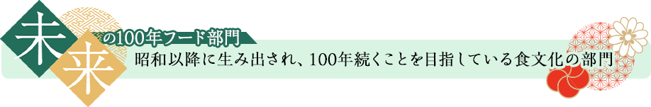 未来の100年フード部門 昭和以降に生み出され、100年続くことを目指している食文化の部門