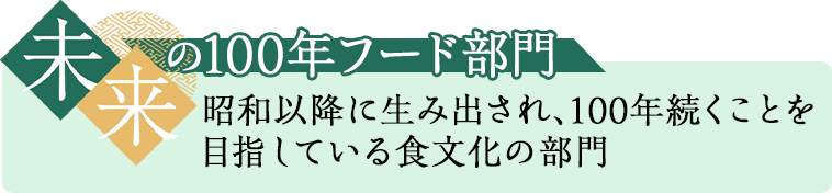 未来の100年フード部門 昭和以降に生み出され、100年続くことを目指している食文化の部門