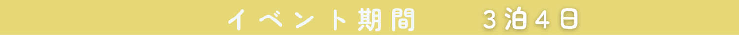 イベント期間 3泊4日
