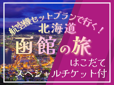 航空機セットプランで行く！北海道函館の旅 はこだてスペシャルチケット付き