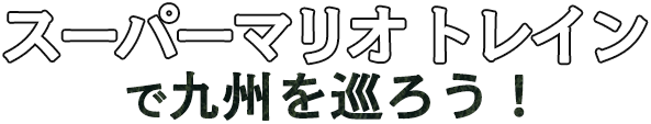 スーパーマリオ トレインで九州を巡ろう！