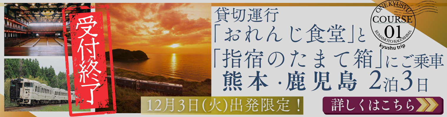 コース1：観光列車で繋がる九州を巡る旅～「おれんじ食堂」と「指宿のたまて箱」で巡る、熊本・鹿児島3日間～