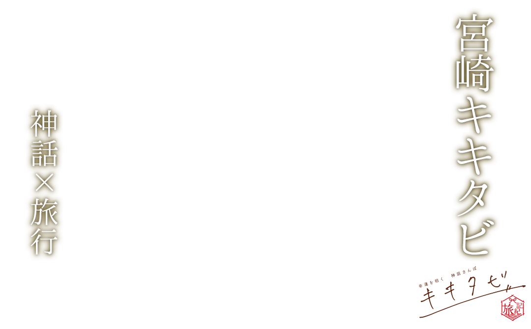 【宮崎キキタビ　神話×旅行】キキタビと出会い、人生を紡ぐ旅