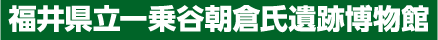 福井県立一乗谷朝倉氏遺跡博物館