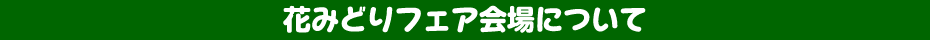 花みどりフェア会場について