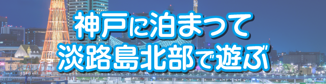 神戸に泊まって淡路島北部で遊ぶ