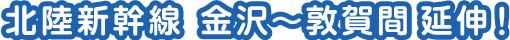北陸新幹線金沢〜敦賀間延伸！