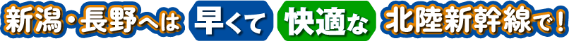 新潟・長野へは早くて快適な北陸新幹線で！