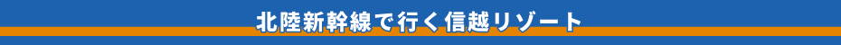 北陸新幹線で行く信越リゾート