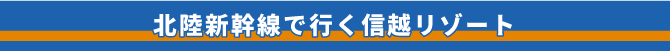北陸新幹線で行く信越リゾート