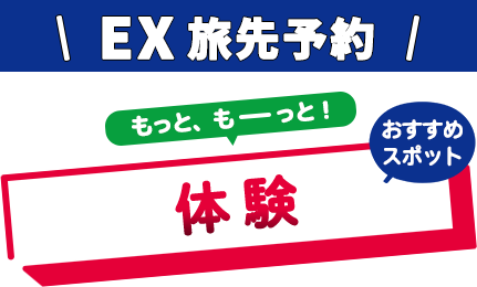 EX旅先予約 おすすめスポット！もっと、もーっと！体験