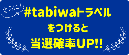 さらに！#tabiwaトラベルをつけると当選確率UP!!