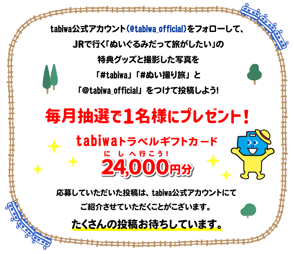 tabiwaトラベルの公式アカウント（@tabiwa_official）をフォローして、JRで行く「ぬいぐるみだって旅がしたい」の特典グッズと撮影した写真を「#tabiwa」「#ぬい撮り旅」「@tabiwa_official」をつけて投稿しよう！毎月抽選で1名様に、24,000円分のtabiwaトラべルギフトカードをプレゼント！応募していただいた投稿は、tabiwaのアカウントにてご紹介させていただくことがこざいます。たくさんの投稿お待ちしています。