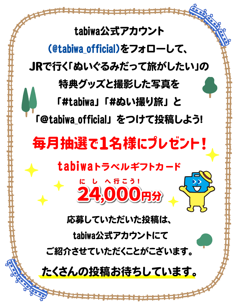 tabiwaトラベルの公式アカウント（@tabiwa_official）をフォローして、JRで行く「ぬいぐるみだって旅がしたい」の特典グッズと撮影した写真を「#tabiwa」「#ぬい撮り旅」「@tabiwa_official」をつけて投稿しよう！毎月抽選で1名様に、24,000円分のtabiwaトラべルギフトカードをプレゼント！応募していただいた投稿は、tabiwaのアカウントにてご紹介させていただくことがこざいます。たくさんの投稿お待ちしています。