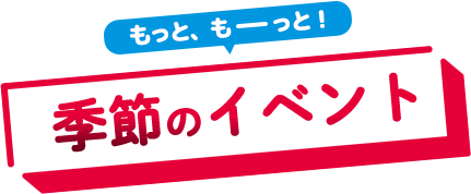 もっと、もーっと！季節のイベント