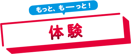 もっと、もーっと！体験