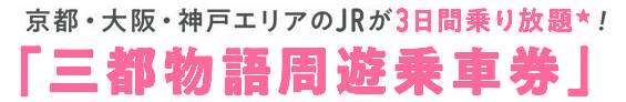 京都・大阪・神戸エリアのJRが3日間乗り放題！「三都物語周遊乗車券」
