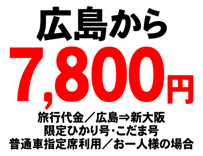 広島からの申込ボタン （旅行代金は、広島から新大阪 限定ひかり号・こだま号 普通車指定席利用でお一人様の場合7800円です。）