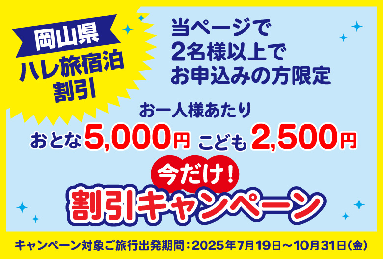 【岡山県】ハレ旅宿泊割引 当ページで2名様以上でお申込みの方限定、お一人様あたり おとな5,000円 こども2,500円、今だけ！割引キャンペーン