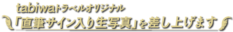tabiwaトラベルオリジナル「直筆サイン入り生写真」を差し上げます