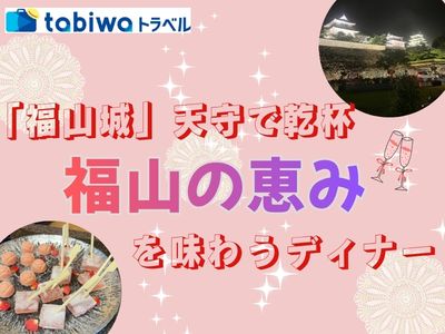 「福山城」天守で乾杯！と福山の恵みを味わうディナー