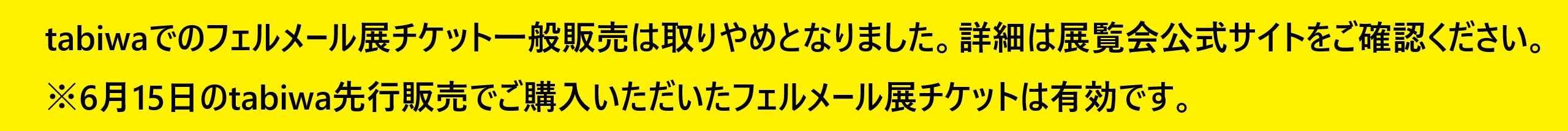 tabiwaでのフェルメール展チケット一般販売は取りやめとなりました。詳細は展覧会公式サイトをご確認ください。※6月15日のtabiwa先行販売でご購入いただいたフェルメール展チケットは有効です。