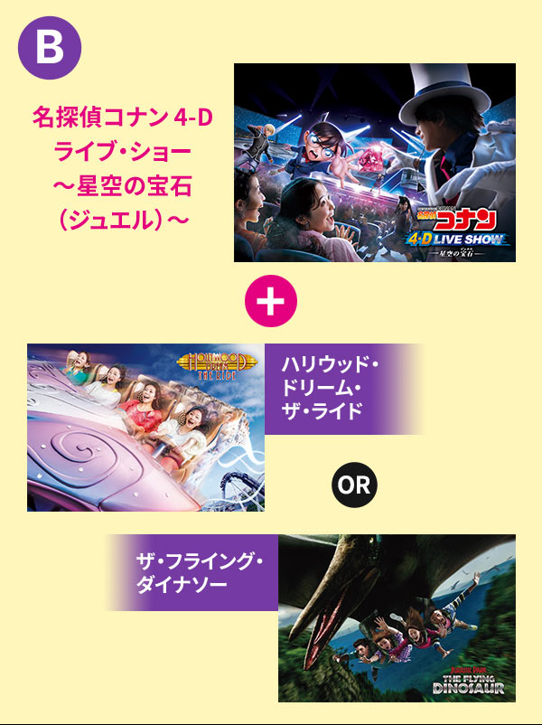 「名探偵コナン 4-Dライブ・ショー～星空の宝石（ジュエル）～　+　ハリウッド・ドリーム・ザ・ライド　or　ザ・フライング・ダイナソー