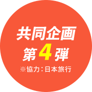 共同企画 第4弾 ※協力：日本旅行