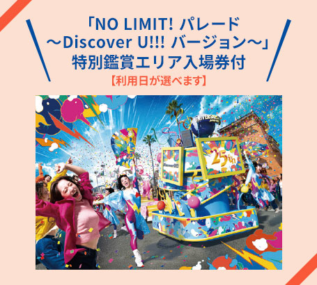 【利用日が選べます】「NO LIMIT! パレード ～Discover U!!! バージョン～」特別鑑賞エリア入場券付
