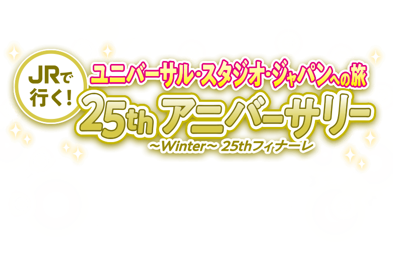JRで行く！ユニバーサル・スタジオ・ジャパンへの旅 25thアニバーサリー ～Winter～25thフィナーレ