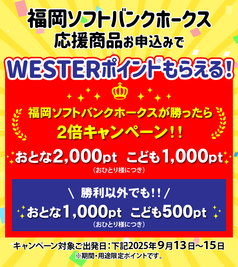 福岡ソフトバンクホークス応援商品お申込みでWESTERポイント（期間・用途限定）もらえるキャンペーン！福岡ソフトバンクホークスが勝ったらおとな2000ポイントこども1000ポイント、勝利以外でもおとな1000ポイントこども500ポイントもらえる！