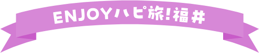 ENJOYハピ旅!福井