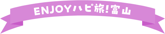 ENJOYハピ旅!富山