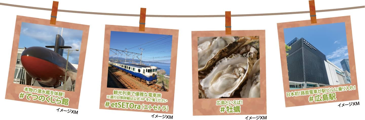 本物の潜水艦を体験！＃てつのくじら館／観光列車で優雅な電車旅＃etSETOra（エトセトラ）／広島といえば！＃牡蠣／日本初！路面電車が駅ビルに乗り入れ！＃広島駅