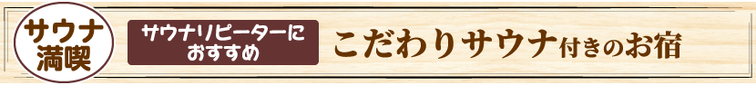 サウナ満喫 サウナリピーターにおすすめ こだわりサウナ付きのお宿