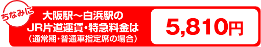 大阪駅～白浜駅のJR片道運賃・特急料金は（通常期・普通車指定席の場合）5,810円