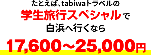 たとえば、tabiwaトラベルの学生旅行スペシャルで白浜へ行くなら17,600～25,000円