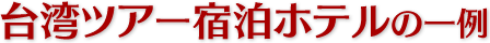 台湾ツアー宿泊ホテルの一例