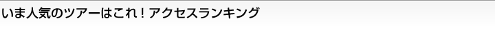 いま人気のツアーはこれ!アクセスランキング