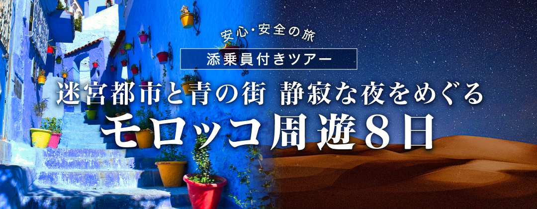 安心・安全の旅、添乗員付きツアー。迷宮都市と青の街、静寂な夜をめぐる モロッコ周遊8日