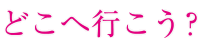 どこへ行こう?