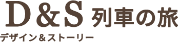 D&S（デザイン＆ストーリー）列車の旅