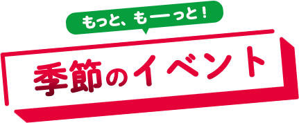 もっと、もーっと！季節のイベント