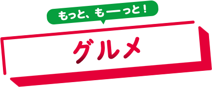 もっと、もーっと！グルメ