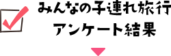 みんなの子連れ旅行アンケート結果