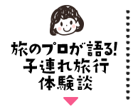 旅のプロが語る！子連れ旅行体験談